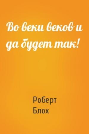 Обложка книги «Во веки веков и да будет так!» — Роберт Альберт Блох