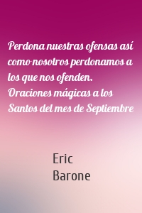 Perdona nuestras ofensas así como nosotros perdonamos a los que nos ofenden. Oraciones mágicas a los Santos del mes de Septiembre