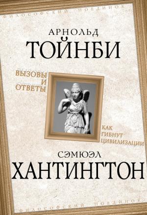 Обложка книги «Вызовы и ответы. Как гибнут цивилизации» — Арнольд Тойнби, Самюэль Хантингтон