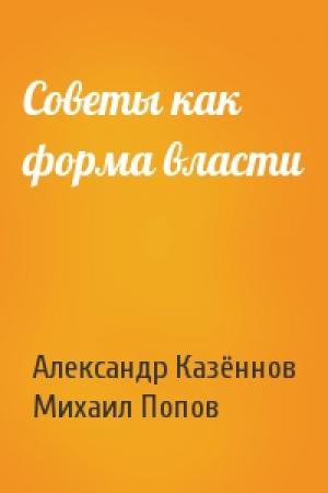Обложка книги «Советы как форма власти» — Александр Казённов, Михаил Попов