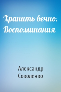 Хранить вечно. Воспоминания