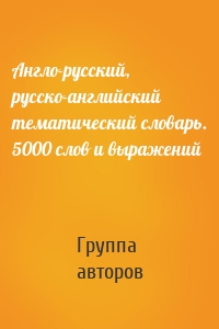 Англо-русский, русско-английский тематический словарь. 5000 слов и выражений