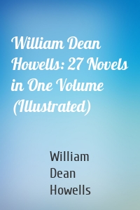 William Dean Howells: 27 Novels in One Volume (Illustrated)