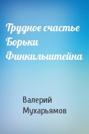 Обложка книги «Трудное счастье Борьки Финкильштейна» — Валерий Мухарьямов
