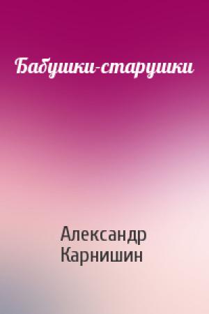 Обложка книги «Бабушки-старушки» — Александр Карнишин