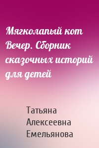 Мягколапый кот Вечер. Сборник сказочных историй для детей