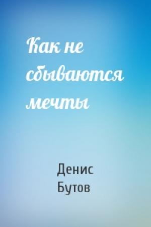 Обложка книги «Как не сбываются мечты» — Денис Бутов