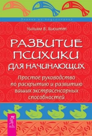 Обложка книги «Развитие психики для начинающих. Простое руководство по раскрытию и развитию ваших экстрасенсорных способностей» — Хьюитт Уильям
