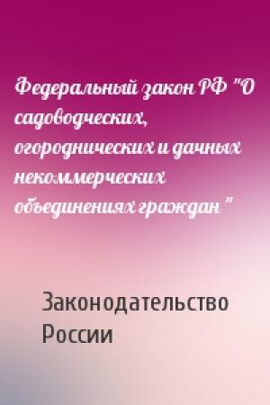 Обложка книги «Федеральный закон РФ "О садоводческих, огороднических и дачных некоммерческих объединениях граждан "» — Законодательство России