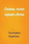Екатерина Борисова - Спеши, пока горит свеча