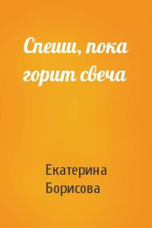 Обложка книги «Спеши, пока горит свеча» — Екатерина Борисова