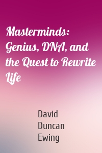 Masterminds: Genius, DNA, and the Quest to Rewrite Life