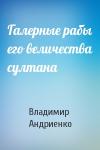 Владимир Андриенко - Галерные рабы его величества султана