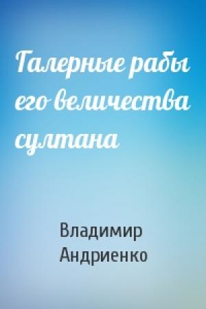 Обложка книги «Галерные рабы его величества султана» — Владимир Андриенко