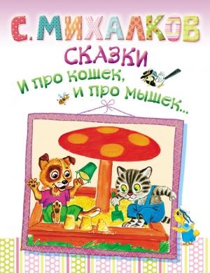 Обложка книги «Сказки. И про кошек, и про мышек…» — Сергей Михалков