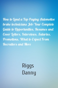 How to Land a Top-Paying Automotive brake technicians Job: Your Complete Guide to Opportunities, Resumes and Cover Letters, Interviews, Salaries, Promotions, What to Expect From Recruiters and More