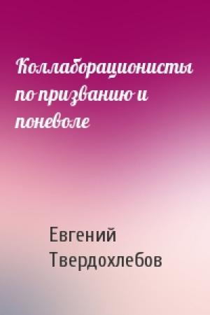 Обложка книги «Коллаборационисты по призванию и поневоле» — Евгений Твердохлебов