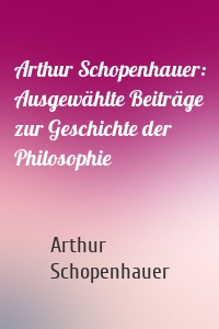 Arthur Schopenhauer: Ausgewählte Beiträge zur Geschichte der Philosophie