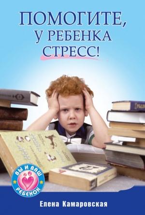Обложка книги «Помогите, у ребенка стресс!» — Елена Камаровская