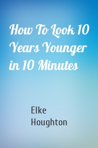 How To Look 10 Years Younger in 10 Minutes