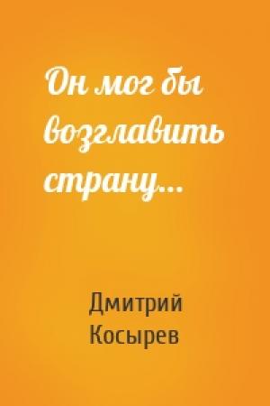 Обложка книги «Он мог бы возглавить страну…» — Дмитрий Косырев