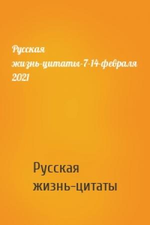 Обложка книги «Русская жизнь-цитаты-7-14-февраля 2021» — Русская жизнь-цитаты