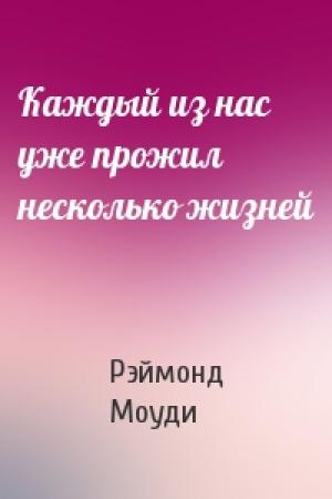 Обложка книги «Каждый из нас уже прожил несколько жизней» — Рэймонд Моуди