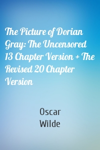 The Picture of Dorian Gray: The Uncensored 13 Chapter Version + The Revised 20 Chapter Version