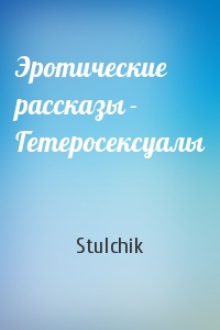 Stulchik - Эротические рассказы - Гетеросексуалы