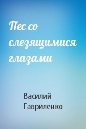 Обложка книги «Пес со слезящимися глазами» — Василий Гавриленко