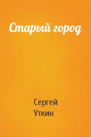 Обложка книги «Старый город» — Сергей Уткин