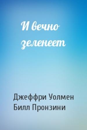 Обложка книги «И вечно зеленеет» — Джеффри Уолмен, Билл Пронзини