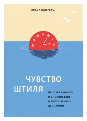 Обложка книги «Чувство штиля. Продуктивность и спокойствие в эпоху вечных дедлайнов» — Лора Вандеркам