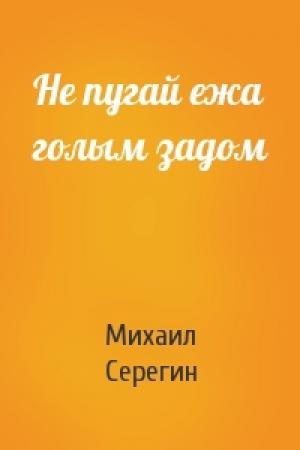 Обложка книги «Не пугай ежа голым задом» — Михаил Серегин