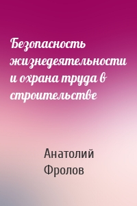 Безопасность жизнедеятельности и охрана труда в строительстве