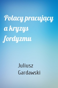 Polacy pracujący a kryzys fordyzmu