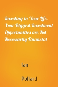Investing in Your Life. Your Biggest Investment Opportunities are Not Necessarily Financial
