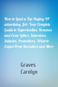 How to Land a Top-Paying VP advertising Job: Your Complete Guide to Opportunities, Resumes and Cover Letters, Interviews, Salaries, Promotions, What to Expect From Recruiters and More