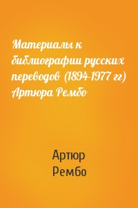 Материалы к библиографии русских переводов (1894-1977 гг) Артюра Рембо