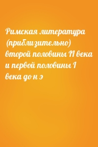 Римская литература (приблизительно) второй половины II века и первой половины I века до н э