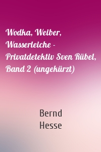 Wodka, Weiber, Wasserleiche - Privatdetektiv Sven Rübel, Band 2 (ungekürzt)