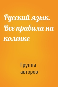 Русский язык. Все правила на коленке