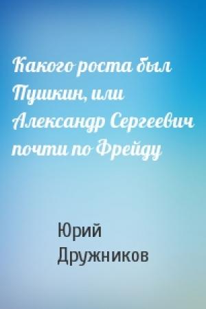 Обложка книги «Какого роста был Пушкин, или Александр Сергеевич почти по Фрейду» — Юрий Дружников