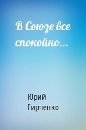 Обложка книги «В Союзе все спокойно...» — Юрий Гирченко