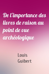 De l'importance des livres de raison au point de vue archéologique