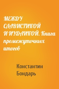 МЕЖДУ СЛАВИСТИКОЙ И ИУДАИКОЙ. Книга промежуточных итогов