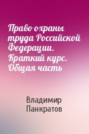 Обложка книги «Право охраны труда Российской Федерации. Краткий курс. Общая часть» — Владимир Панкратов