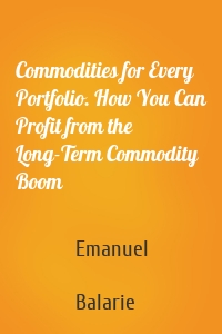 Commodities for Every Portfolio. How You Can Profit from the Long-Term Commodity Boom