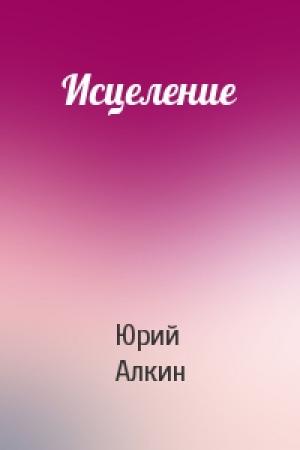 Обложка книги «Исцеление» — Юрий Алкин
