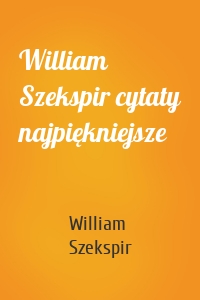 William Szekspir cytaty najpiękniejsze